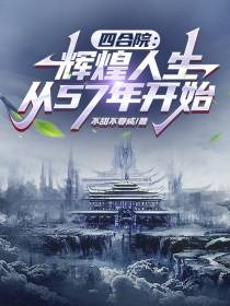 四合院：辉煌人生从57年开始