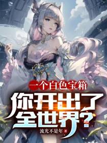 一个白色宝箱,你开出了全世界？