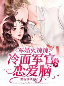 军婚火辣辣,冷面军官是个恋爱脑