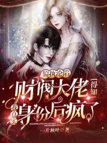偏执沦陷，财阀大佬得知我真实身份后疯了