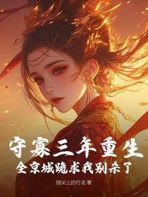 守寡三年重生，全京城跪求我别杀了