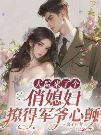 大院来了个俏媳妇！撩得军爷心颤