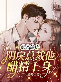 病态偏执，阴戾总裁他醋精上身