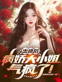 出逃后，病娇大小姐气疯了！