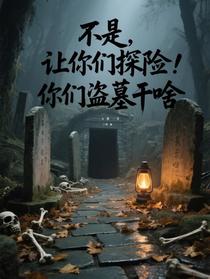 不是，让你们探险，你们盗墓干啥
