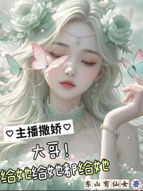 主播撒娇，大哥！给她给她都给她