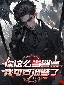 你这么当警察，我可要报警了
