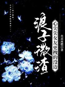 浪子微渣：心尖尖女友更拽的没边