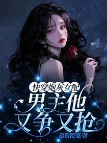 快穿炮灰女配：男主他又争又抢