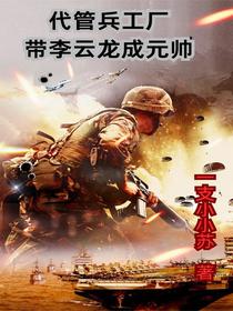 代管兵工厂，带李云龙成元帅